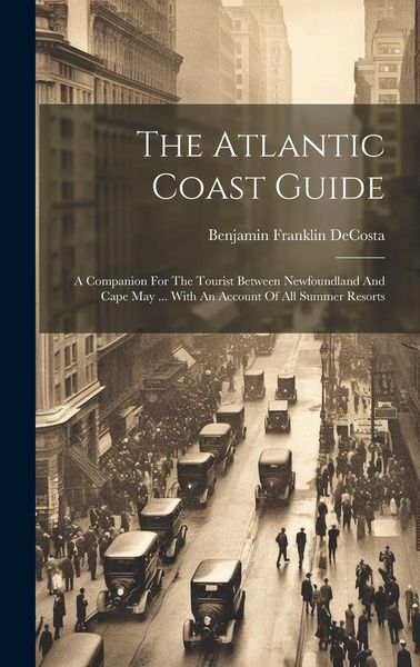 Produktbild: The Atlantic Coast Guide: A Companion For The Tourist Between Newfoundland And Cape May ... With An Account Of All Summer Resorts