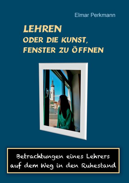Lehren - oder die Kunst, Fenster zu öffnen, Taschenbuch von Elmar Perkmann, BoD – Books on Demand, 9783738616644