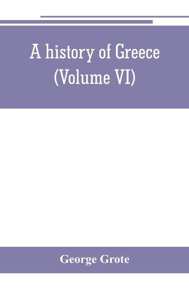 Produktbild: A history of Greece; from the earliest period to the close of the generation contemporary with Alexander the Great (Volume VI)