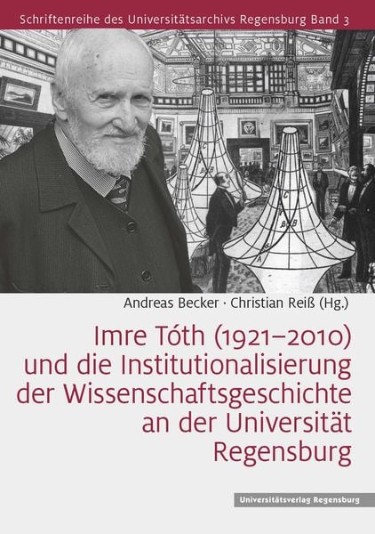 Produktbild: Imre T&oacute;th (1921&ndash;2010) und die Institutionalisierung der Wissenschaftsgeschichte an der Universit&auml;t Regensburg