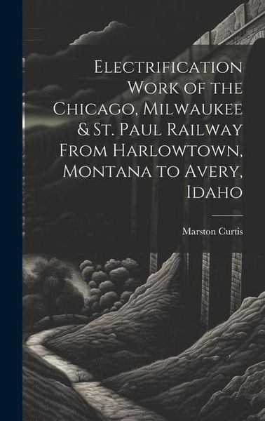 Produktbild: Electrification Work of the Chicago, Milwaukee & St. Paul Railway From Harlowtown, Montana to Avery, Idaho