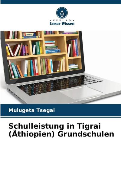 Schulleistung in Tigrai (Äthiopien) Grundschulen, Taschenbuch von Mulugeta Tsegai, Verlag Unser Wissen, 9786209272011