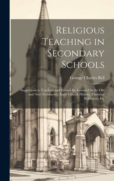 Produktbild: Religious Teaching in Secondary Schools: Suggestions to Teachers and Parents for Lessons On the Old and New Testaments, Early Church History, Christia