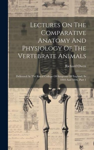 Produktbild: Lectures On The Comparative Anatomy And Physiology Of The Vertebrate Animals: Delivered At The Royal College Of Surgeons Of England, In 1844 And 1846,