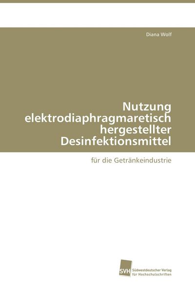 Nutzung elektrodiaphragmaretisch hergestellter Desinfektionsmittel, Taschenbuch von Diana Wolf, Südwestdeutscher Verlag für Hochschulschriften,