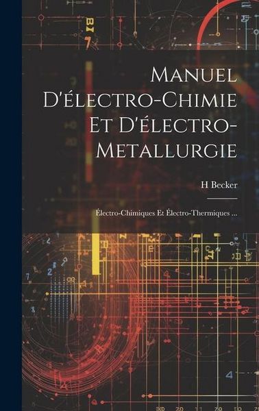 Produktbild: Manuel D'&eacute;lectro-Chimie Et D'&eacute;lectro-Metallurgie: &Eacute;lectro-Chimiques Et &Eacute;lectro-Thermiques ...