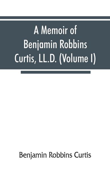 Produktbild: A memoir of Benjamin Robbins Curtis, LL.D., with some of his professional and miscellaneous writings (Volume I)