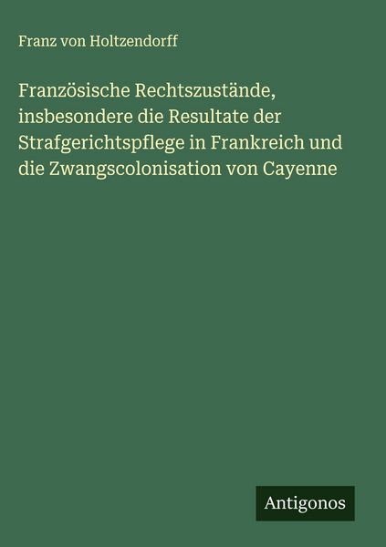 Produktbild: Franz&ouml;sische Rechtszust&auml;nde, insbesondere die Resultate der Strafgerichtspflege in Frankreich und die Zwangscolonisation von Cayenne