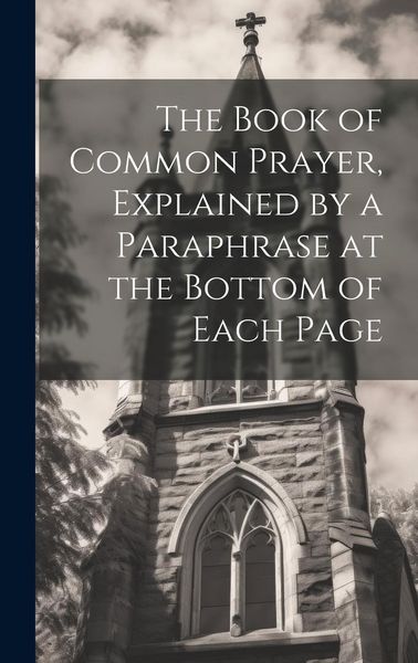 Produktbild: The Book of Common Prayer, Explained by a Paraphrase at the Bottom of Each Page