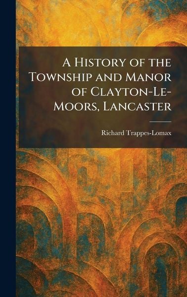 Produktbild: A History of the Township and Manor of Clayton-Le-Moors, Lancaster