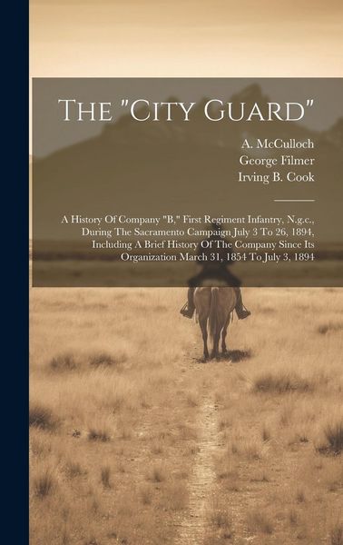 Produktbild: The "city Guard": A History Of Company "b," First Regiment Infantry, N.g.c., During The Sacramento Campaign July 3 To 26, 1894, Includin