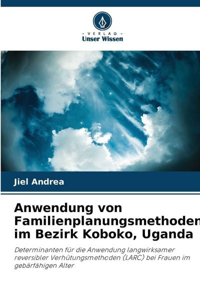 Anwendung von Familienplanungsmethoden im Bezirk Koboko, Uganda, Taschenbuch von Jiel Andrea, Verlag Unser Wissen, 9786205705605