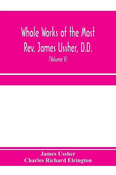 Produktbild: Whole works of the Most Rev. James Ussher, D.D., Lord Archbishop of Armagh, and Primate of all Ireland. now for the first time collected, with a life