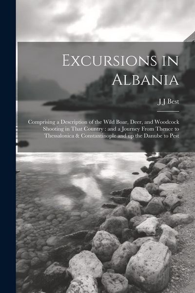 Produktbild: Excursions in Albania: Comprising a Description of the Wild Boar, Deer, and Woodcock Shooting in That Country: and a Journey From Thence to T
