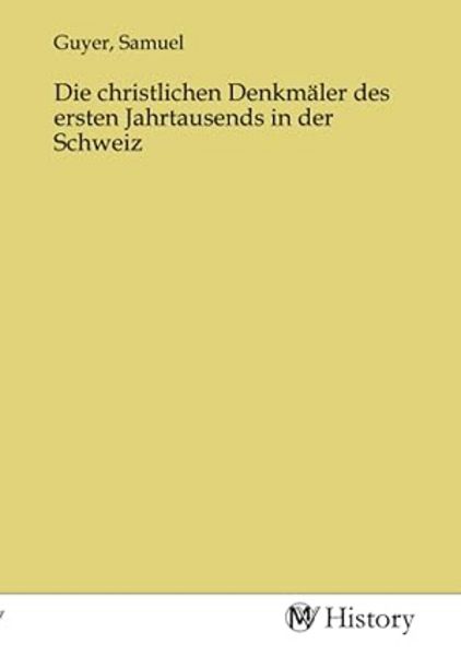 Die christlichen Denkmäler des ersten Jahrtausends in der Schweiz, Taschenbuch von , MV-History, 9783753660707