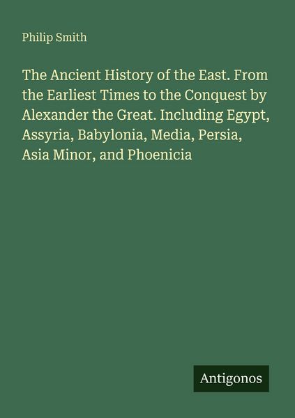 Produktbild: The Ancient History of the East. From the Earliest Times to the Conquest by Alexander the Great. Including Egypt, Assyria, Babylonia, Media, Persia, A