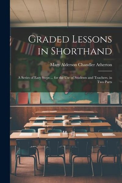 Produktbild: Graded Lessons in Shorthand: A Series of Easy Steps ... for the Use of Students and Teachers. in Two Parts