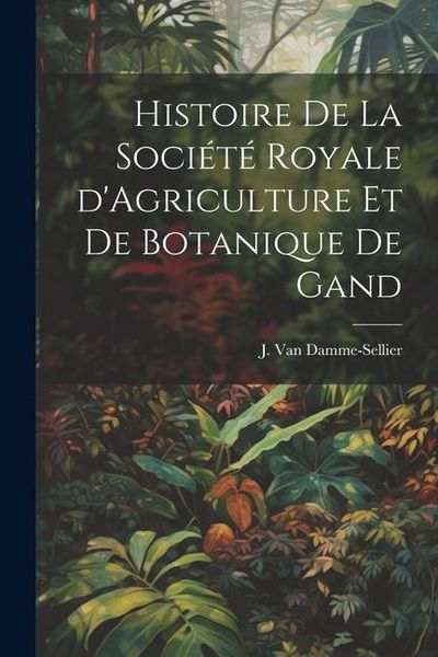 Produktbild: Histoire de la Soci&eacute;t&eacute; Royale d'Agriculture et de Botanique de Gand