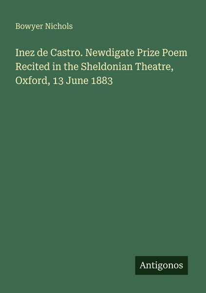 Produktbild: Inez de Castro. Newdigate Prize Poem Recited in the Sheldonian Theatre, Oxford, 13 June 1883