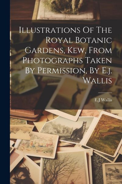 Produktbild: Illustrations Of The Royal Botanic Gardens, Kew, From Photographs Taken By Permission, By E.j. Wallis