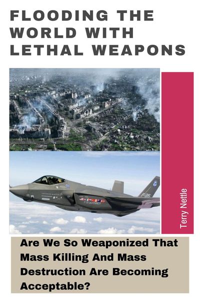 Produktbild: Flooding The World With Lethal Weapons: Are We So Weaponized That Mass Killing And Mass Destruction Are Becoming Acceptable?