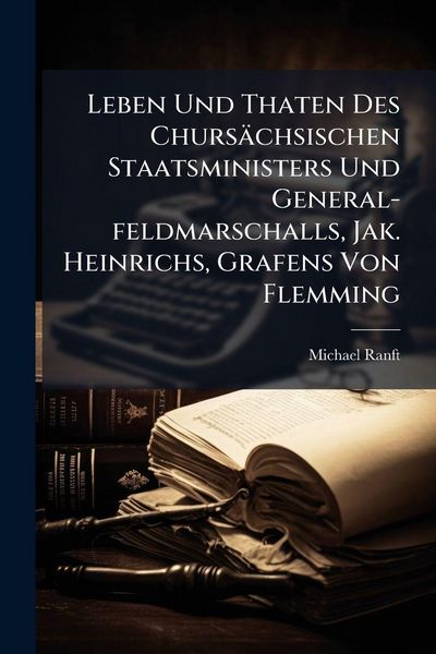 Produktbild: Leben Und Thaten Des Churs&auml;chsischen Staatsministers Und General-feldmarschalls, Jak. Heinrichs, Grafens Von Flemming