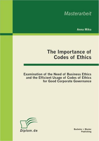 Produktbild: The Importance of Codes of Ethics: Examination of the Need of Business Ethics and the Efficient Usage of Codes of Ethics for Good Corporate Governance