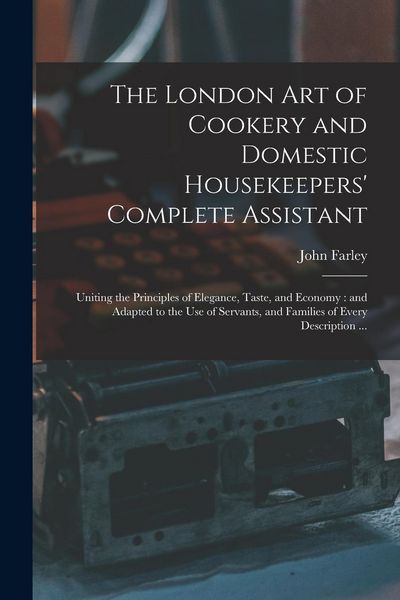Produktbild: The London art of Cookery and Domestic Housekeepers' Complete Assistant: Uniting the Principles of Elegance, Taste, and Economy: and Adapted to the us