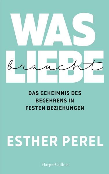 Produktbild: Was Liebe braucht - Das Geheimnis des Begehrens in festen Beziehungen