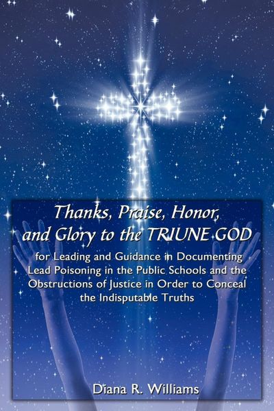 Produktbild: Thanks, Praise, Honor, and Glory to the TRIUNE GOD for Leading and Guidance in Documenting Lead Poisoning in the Public Schools and the Obstructions o