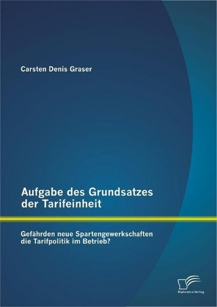 Produktbild: Aufgabe des Grundsatzes der Tarifeinheit: Gef&auml;hrden neue Spartengewerkschaften die Tarifpolitik im Betrieb?