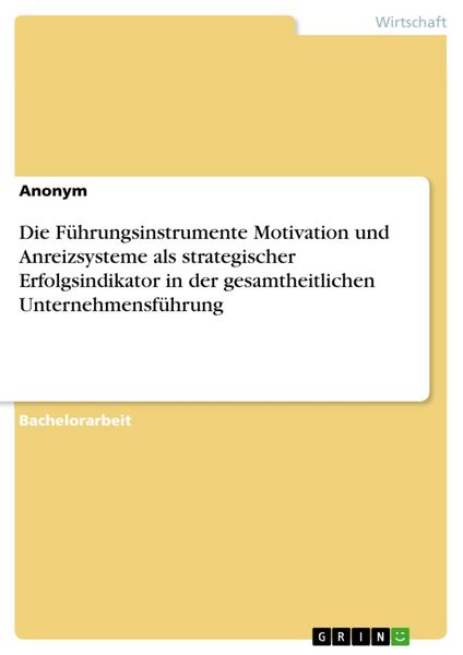 Produktbild: Die F&uuml;hrungsinstrumente Motivation und Anreizsysteme als strategischer Erfolgsindikator in der gesamtheitlichen Unternehmensf&uuml;hrung