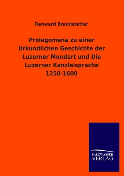 Produktbild: Prolegomena zu einer Urkundlichen Geschichte der Luzerner Mundart und Die Luzerner Kanzleisprache 1250-1600