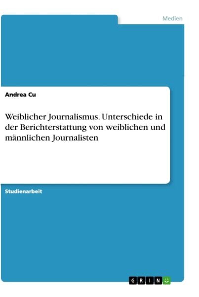 Weiblicher Journalismus. Unterschiede in der Berichterstattung von weiblichen und männlichen Journalisten, Taschenbuch von Andrea Cu, GRIN,