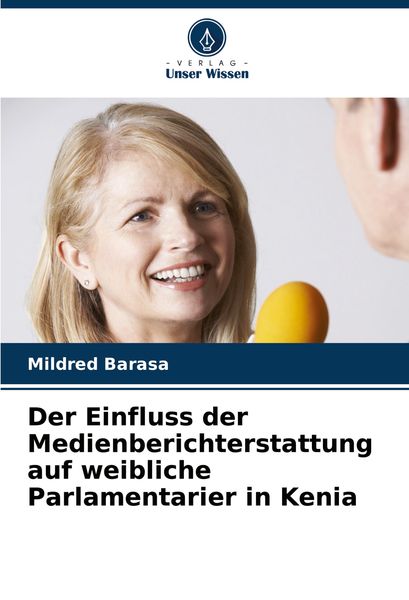 Der Einfluss der Medienberichterstattung auf weibliche Parlamentarier in Kenia, Taschenbuch von Mildred Barasa, Verlag Unser Wissen, 9786207973613