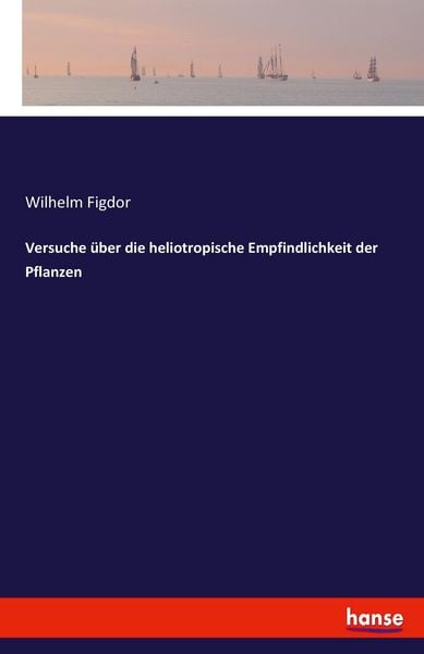 Versuche über die heliotropische Empfindlichkeit der Pflanzen, Taschenbuch von Wilhelm Figdor, Hansebooks, 9783337988654