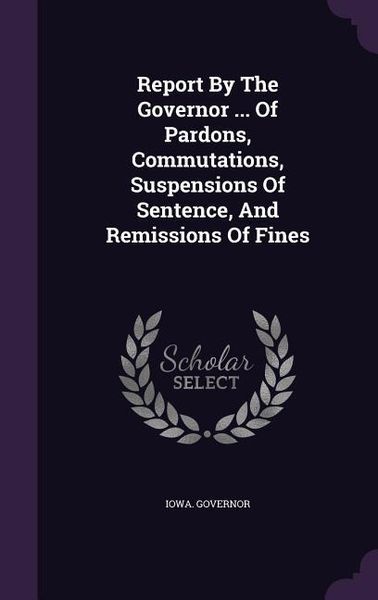 Produktbild: Report By The Governor ... Of Pardons, Commutations, Suspensions Of Sentence, And Remissions Of Fines