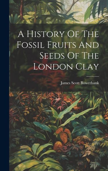 Produktbild: A History Of The Fossil Fruits And Seeds Of The London Clay