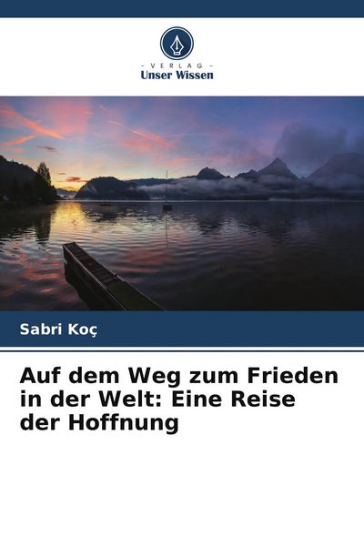 Auf dem Weg zum Frieden in der Welt: Eine Reise der Hoffnung, Taschenbuch von Sabri Koç, Verlag Unser Wissen, 9786209674600