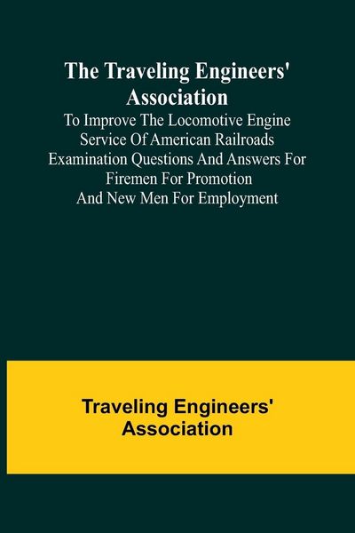 Produktbild: The Traveling Engineers' Association to Improve the Locomotive Engine Service of American Railroads Examination Questions and Answers for Firemen for