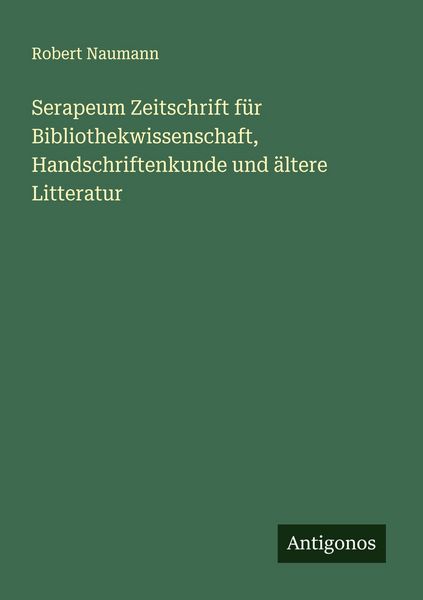 Serapeum Zeitschrift für Bibliothekwissenschaft, Handschriftenkunde und ältere Litteratur, Taschenbuch von Robert Naumann, Antigonos Verlag,
