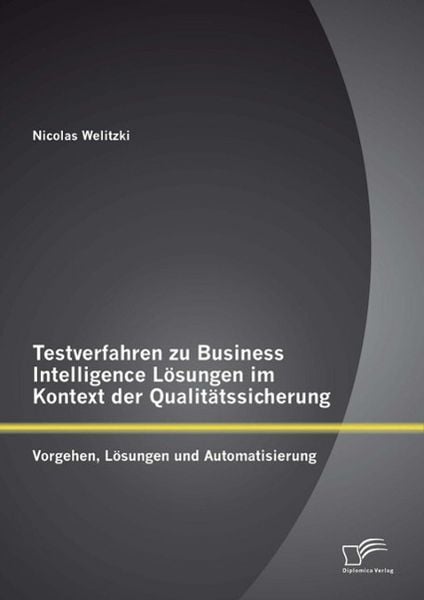 Produktbild: Testverfahren zu Business Intelligence L&ouml;sungen im Kontext der Qualit&auml;tssicherung: Vorgehen, L&ouml;sungen und Automatisierung