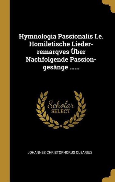 Produktbild: Hymnologia Passionalis i.e. Homiletische Lieder-Remarqves &Uuml;ber Nachfolgende Passion-Ges&auml;nge ......