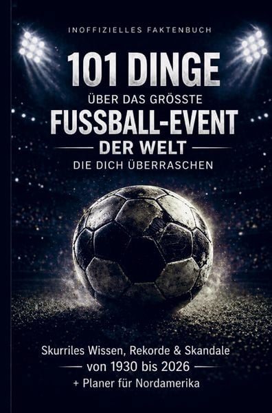 Produktbild: 101 Dinge &uuml;ber das gr&ouml;&szlig;te Fu&szlig;ball-Event der Welt, die dich &uuml;berraschen