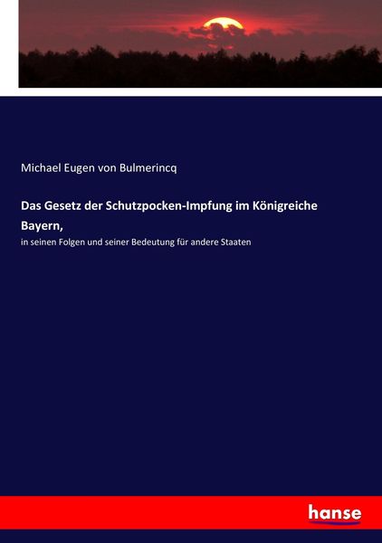Das Gesetz der Schutzpocken-Impfung im Königreiche Bayern,, Taschenbuch von Michael Eugen Bulmerincq, Hansebooks, 9783743636651