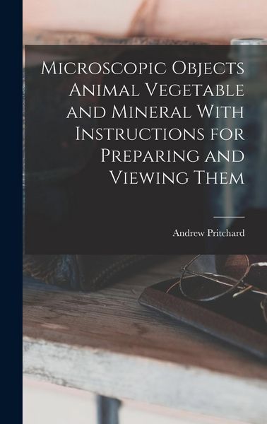 Produktbild: Microscopic Objects Animal Vegetable and Mineral With Instructions for Preparing and Viewing Them