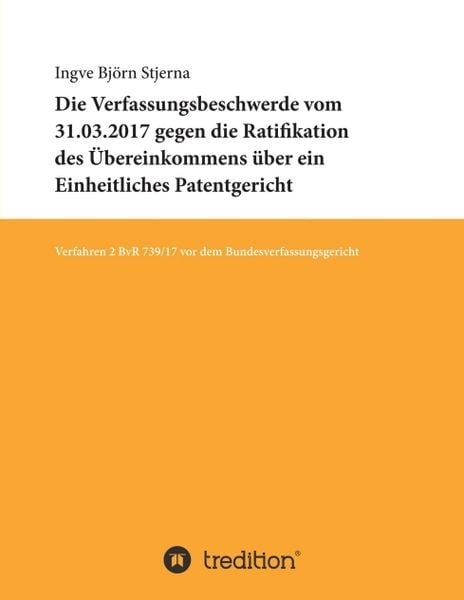 Die Verfassungsbeschwerde vom 31.03.2017 gegen die Ratifikation des Übereinkommens über ein Einheitliches Patentgericht, Taschenbuch von Ingve Björn