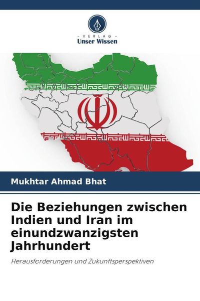 Die Beziehungen zwischen Indien und Iran im einundzwanzigsten Jahrhundert, Taschenbuch von Mukhtar Ahmad Bhat, Verlag Unser Wissen, 9786205359280