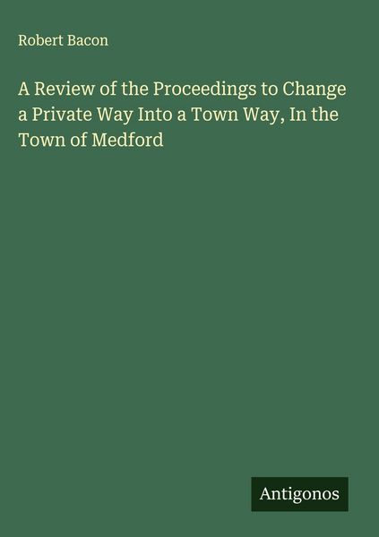 Produktbild: A Review of the Proceedings to Change a Private Way Into a Town Way, In the Town of Medford
