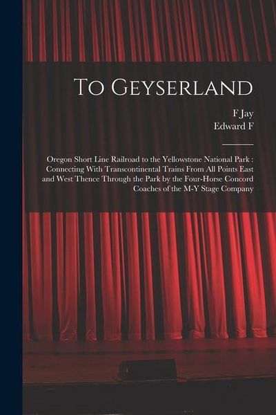 Produktbild: To Geyserland: Oregon Short Line Railroad to the Yellowstone National Park: Connecting With Transcontinental Trains From all Points E